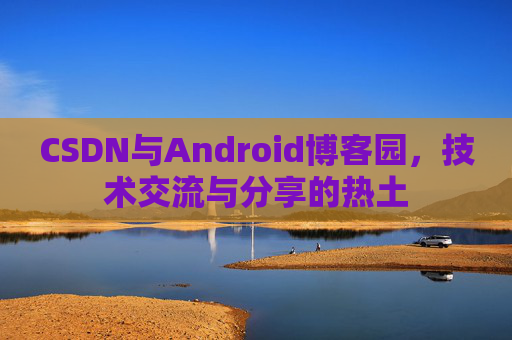 CSDN与Android博客园，技术交流与分享的热土